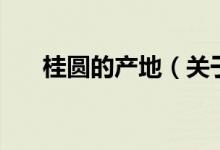 桂圓的產(chǎn)地（關(guān)于桂圓的產(chǎn)地的介紹）
