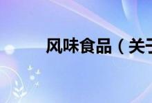 風(fēng)味食品（關(guān)于風(fēng)味食品的介紹）