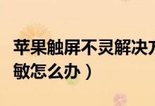 蘋果觸屏不靈解決方法（蘋果手機(jī)觸摸屏不靈敏怎么辦）