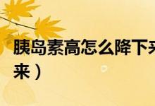 胰島素高怎么降下來最快（胰島素高怎么降下來）
