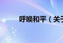 呼喚和平（關(guān)于呼喚和平的介紹）