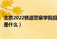 北京2022鐵道警察學(xué)院招生面試時間及地點安排（面試要求是什么）