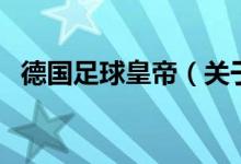 德國(guó)足球皇帝(關(guān)于德國(guó)足球皇帝的介紹)