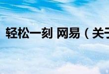 輕松一刻 網(wǎng)易（關(guān)于輕松一刻 網(wǎng)易的介紹）