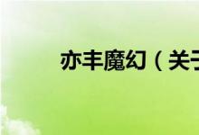 亦豐魔幻（關(guān)于亦豐魔幻的介紹）