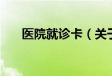 醫(yī)院就診卡（關(guān)于醫(yī)院就診卡的介紹）