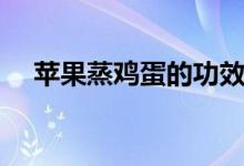 蘋果蒸雞蛋的功效（蘋果蒸雞蛋的功效）
