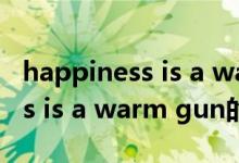 happiness is a warm gun（關(guān)于happiness is a warm gun的介紹）