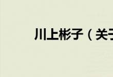 川上彬子（關于川上彬子的介紹）