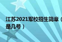 江蘇2021軍校招生簡(jiǎn)章（江蘇2022軍隊(duì)院校招生面試時(shí)間是幾號(hào)）