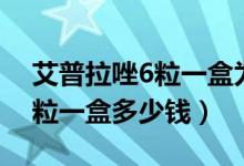 艾普拉唑6粒一盒為什么這么貴（艾普拉唑6粒一盒多少錢）