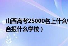 山西高考25000名上什么學(xué)校（山西高考位次50000左右適合報(bào)什么學(xué)校）