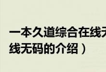 一本久道綜合在線無碼（關(guān)于一本久道綜合在線無碼的介紹）