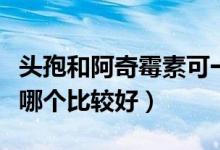 頭孢和阿奇霉素可一起用嗎（頭孢和阿奇霉素哪個(gè)比較好）