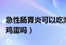 急性腸胃炎可以吃泡面嗎（急性腸胃炎可以吃雞蛋嗎）