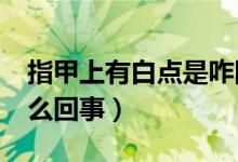 指甲上有白點(diǎn)是咋回事?（指甲里有白點(diǎn)是怎么回事）