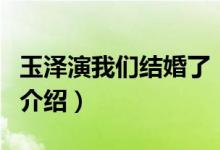 玉澤演我們結(jié)婚了（關(guān)于玉澤演我們結(jié)婚了的介紹）