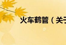 火車鶴管（關(guān)于火車鶴管的介紹）