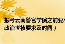 報考云南警官學(xué)院之前要準備哪些（2022云南警官學(xué)院報考政治考核要求及時間）