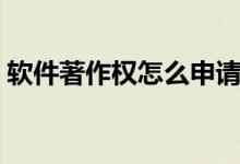 軟件著作權(quán)怎么申請（軟件著作權(quán)申請步驟）
