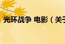 光環(huán)戰(zhàn)爭 電影（關(guān)于光環(huán)戰(zhàn)爭 電影的介紹）