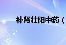 補(bǔ)腎壯陽(yáng)中藥（壯陽(yáng)的中藥有哪些）