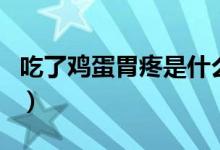 吃了雞蛋胃疼是什么原因（胃疼可以吃雞蛋嗎）