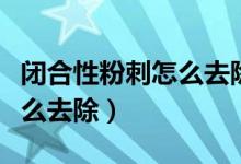 閉合性粉刺怎么去除生理鹽水（閉合性粉刺怎么去除）