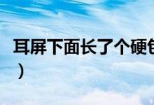 耳屏下面長(zhǎng)了個(gè)硬包（耳屏前面長(zhǎng)硬包怎么辦）
