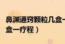 鼻淵通竅顆粒幾盒一個療程（鼻淵通竅顆粒幾盒一療程）