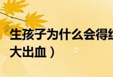 生孩子為什么會(huì)得紅斑狼瘡（生孩子為什么會(huì)大出血）