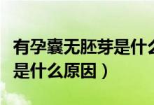 有孕囊無胚芽是什么原因造成（有孕囊無胚芽是什么原因）