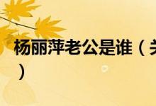 楊麗萍老公是誰(關(guān)于楊麗萍老公是誰的介紹)
