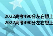 2022高考490分左右想上大數(shù)據(jù)技術(shù)專業(yè)適合報什么學校（2022高考490分左右想上大數(shù)據(jù)技術(shù)專業(yè)適合報什么學校）