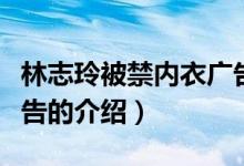 林志玲被禁內(nèi)衣廣告（關(guān)于林志玲被禁內(nèi)衣廣告的介紹）