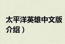 太平洋英雄中文版（關(guān)于太平洋英雄中文版的介紹）