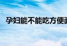 孕婦能不能吃方便面（孕婦能不能吃螺螄）