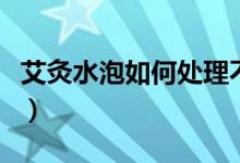 艾灸水泡如何處理不留疤（艾灸水泡如何處理）