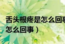 舌頭根疼是怎么回事咽口水都疼（舌頭根疼是怎么回事）