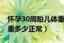 懷孕30周胎兒體重多少斤（懷孕30周胎兒體重多少正常）