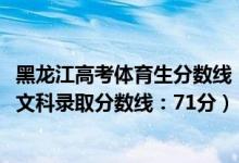 黑龍江高考體育生分?jǐn)?shù)線(黑龍江2022高考體育類(lèi)本科術(shù)科文科錄取分?jǐn)?shù)線:71分)