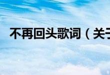 不再回頭歌詞（關(guān)于不再回頭歌詞的介紹）