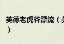 英德老虎谷漂流（關(guān)于英德老虎谷漂流的介紹）