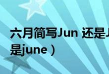 六月簡(jiǎn)寫(xiě)Jun 還是June（六月英文縮寫(xiě)jun還是june）