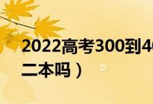 2022高考300到400分能上什么大學（能考二本嗎）