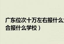 廣東位次十萬左右報(bào)什么大學(xué)（廣東高考位次50000左右適合報(bào)什么學(xué)校）