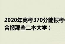 2020年高考370分能報考什么大學(xué)（2022高考370分左右適合報那些二本大學(xué)）