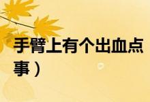 手臂上有個出血點（手臂上有出血點是怎么回事）