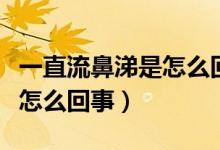 一直流鼻涕是怎么回事怎么辦（一直流鼻涕是怎么回事）