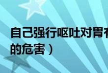 自己強行嘔吐對胃有害嗎（自己強行嘔吐對胃的危害）